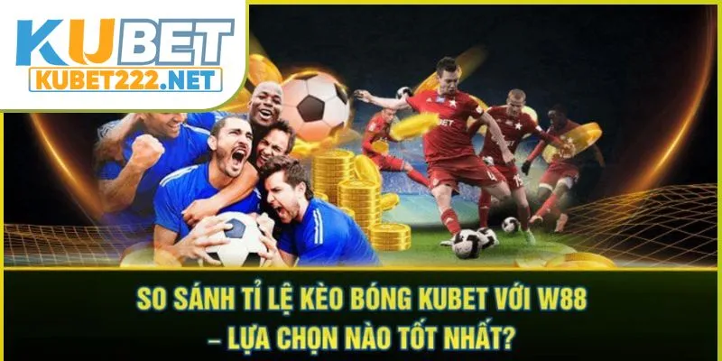 so-sanh-ty-le-keo-bong-kubet-voi-w88